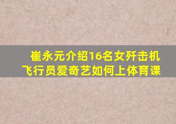 崔永元介绍16名女歼击机飞行员爱奇艺如何上体育课