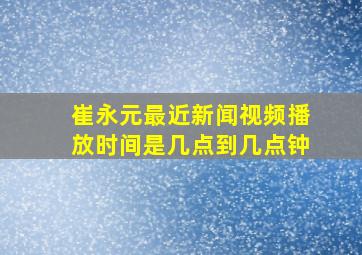 崔永元最近新闻视频播放时间是几点到几点钟