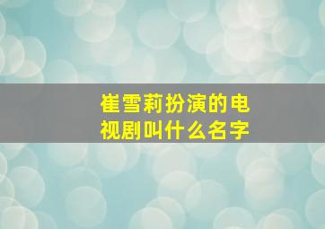 崔雪莉扮演的电视剧叫什么名字