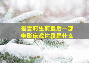 崔雪莉生前最后一部电影床戏片段是什么