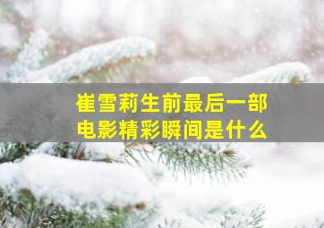 崔雪莉生前最后一部电影精彩瞬间是什么