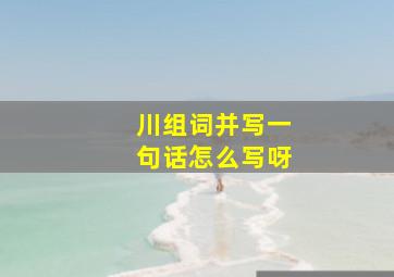 川组词并写一句话怎么写呀