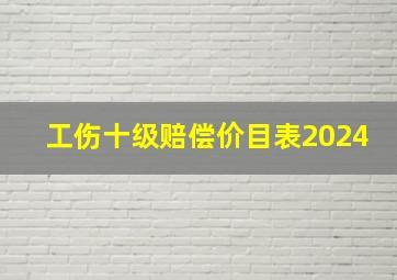 工伤十级赔偿价目表2024