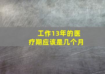 工作13年的医疗期应该是几个月