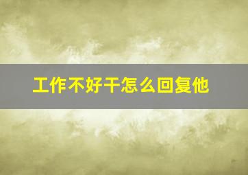 工作不好干怎么回复他