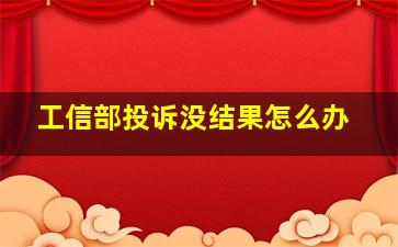 工信部投诉没结果怎么办