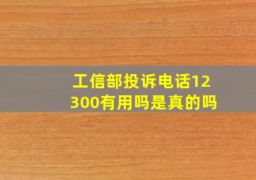 工信部投诉电话12300有用吗是真的吗