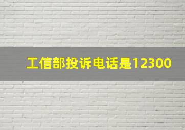 工信部投诉电话是12300