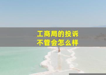 工商局的投诉不管会怎么样