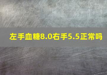 左手血糖8.0右手5.5正常吗