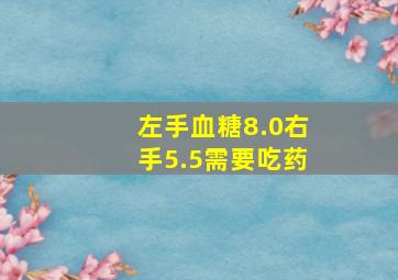 左手血糖8.0右手5.5需要吃药