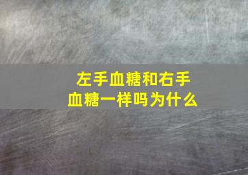 左手血糖和右手血糖一样吗为什么