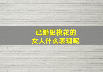 已婚犯桃花的女人什么表现呢