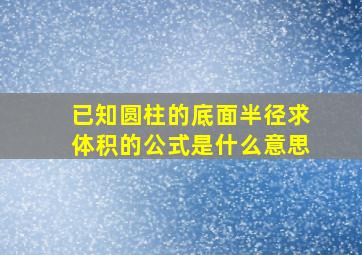 已知圆柱的底面半径求体积的公式是什么意思