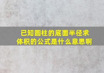 已知圆柱的底面半径求体积的公式是什么意思啊