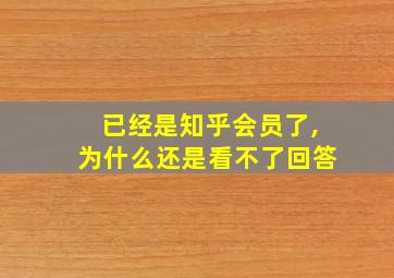 已经是知乎会员了,为什么还是看不了回答