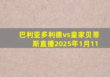 巴利亚多利德vs皇家贝蒂斯直播2025年1月11