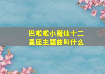 巴啦啦小魔仙十二星座主题曲叫什么