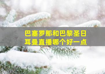 巴塞罗那和巴黎圣日耳曼直播哪个好一点