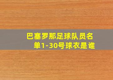 巴塞罗那足球队员名单1-30号球衣是谁