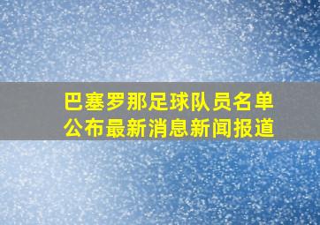 巴塞罗那足球队员名单公布最新消息新闻报道