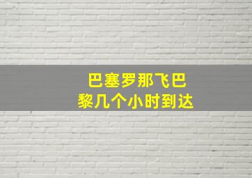 巴塞罗那飞巴黎几个小时到达