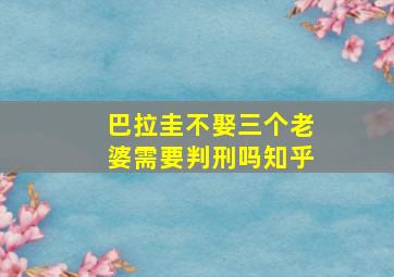 巴拉圭不娶三个老婆需要判刑吗知乎