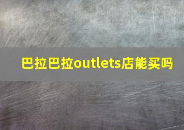 巴拉巴拉outlets店能买吗