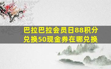 巴拉巴拉会员日88积分兑换50现金券在哪兑换