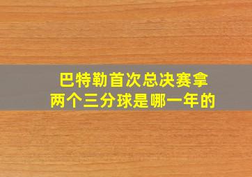 巴特勒首次总决赛拿两个三分球是哪一年的