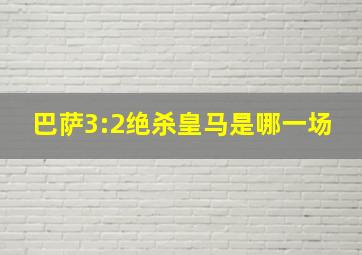 巴萨3:2绝杀皇马是哪一场