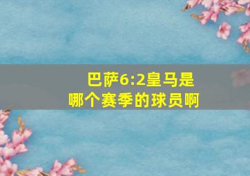 巴萨6:2皇马是哪个赛季的球员啊