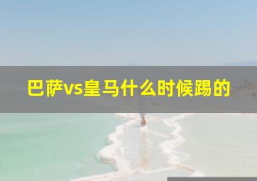 巴萨vs皇马什么时候踢的