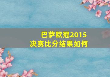 巴萨欧冠2015决赛比分结果如何