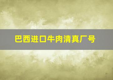 巴西进口牛肉清真厂号