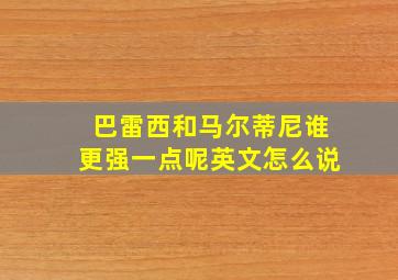 巴雷西和马尔蒂尼谁更强一点呢英文怎么说