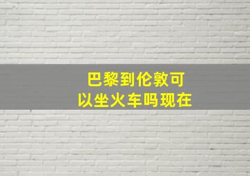 巴黎到伦敦可以坐火车吗现在