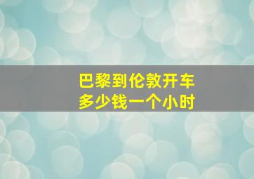 巴黎到伦敦开车多少钱一个小时