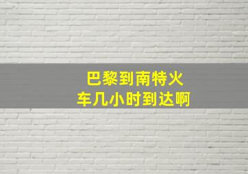 巴黎到南特火车几小时到达啊