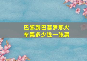 巴黎到巴塞罗那火车票多少钱一张票