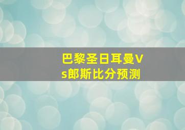 巴黎圣日耳曼Vs郎斯比分预测