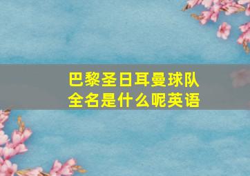 巴黎圣日耳曼球队全名是什么呢英语