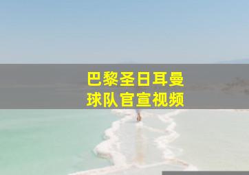 巴黎圣日耳曼球队官宣视频