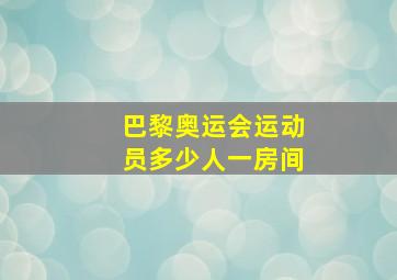 巴黎奥运会运动员多少人一房间