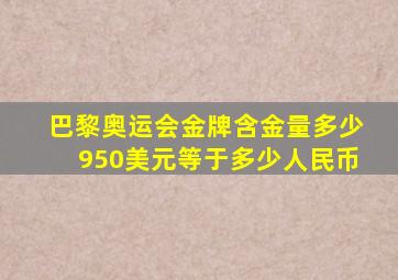 巴黎奥运会金牌含金量多少950美元等于多少人民币