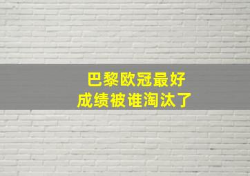 巴黎欧冠最好成绩被谁淘汰了