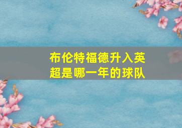 布伦特福德升入英超是哪一年的球队