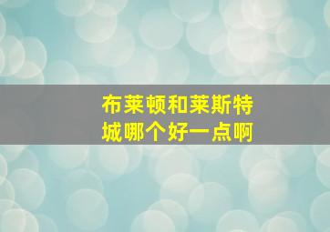 布莱顿和莱斯特城哪个好一点啊