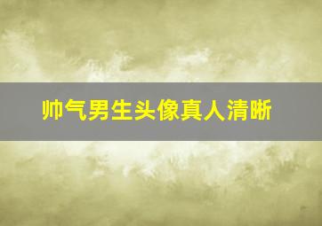 帅气男生头像真人清晰