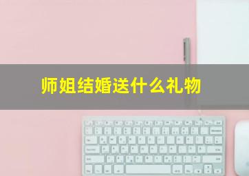 师姐结婚送什么礼物